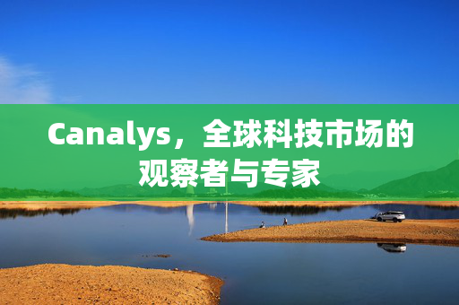 Canalys，全球科技市场的观察者与专家