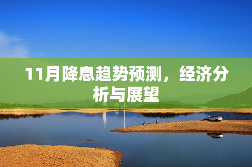 11月降息趋势预测，经济分析与展望