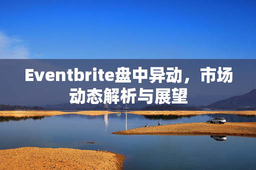 Eventbrite盘中异动，市场动态解析与展望