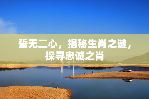 誓无二心，揭秘生肖之谜，探寻忠诚之肖