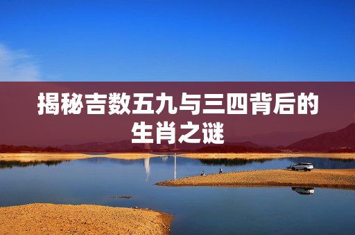 揭秘吉数五九与三四背后的生肖之谜
