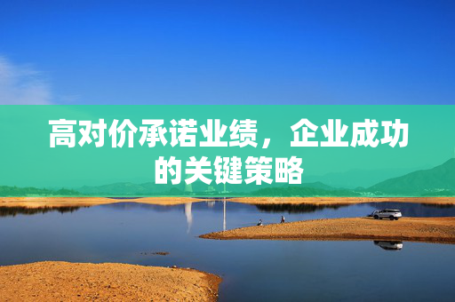 高对价承诺业绩，企业成功的关键策略