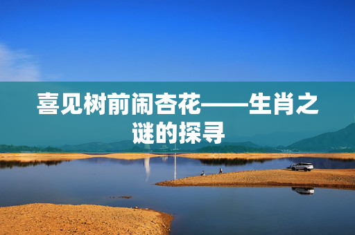 喜见树前闹杏花——生肖之谜的探寻