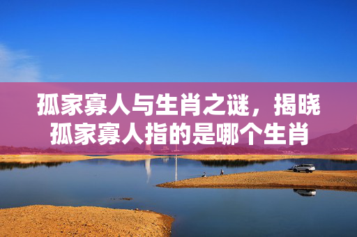 孤家寡人与生肖之谜，揭晓孤家寡人指的是哪个生肖
