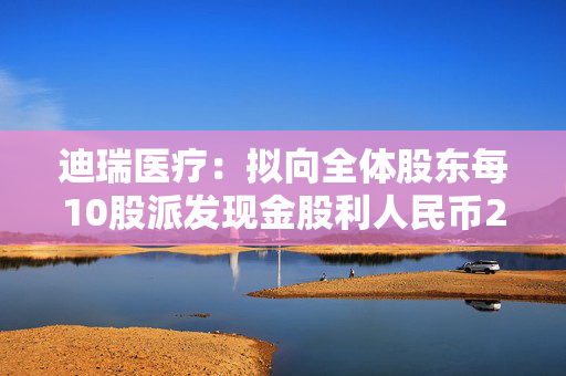 迪瑞医疗：拟向全体股东每10股派发现金股利人民币2.6元