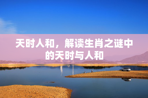 天时人和，解读生肖之谜中的天时与人和