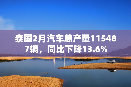 泰国2月汽车总产量115487辆，同比下降13.6%