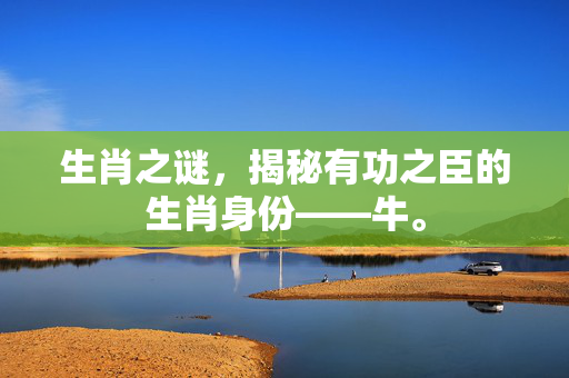生肖之谜，揭秘有功之臣的生肖身份——牛。