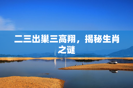 二三出巢三高翔，揭秘生肖之谜