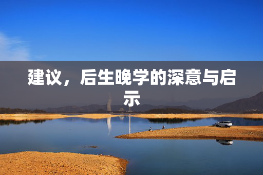 建议，后生晚学的深意与启示
