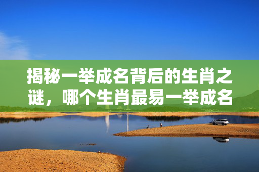 揭秘一举成名背后的生肖之谜，哪个生肖最易一举成名？