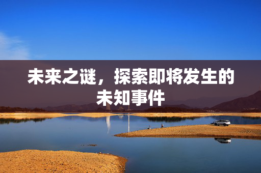 未来之谜，探索即将发生的未知事件