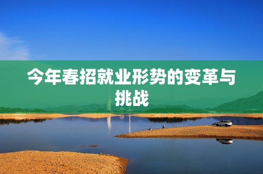 今年春招就业形势的变革与挑战