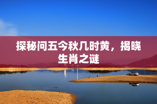 探秘问五今秋几时黄，揭晓生肖之谜