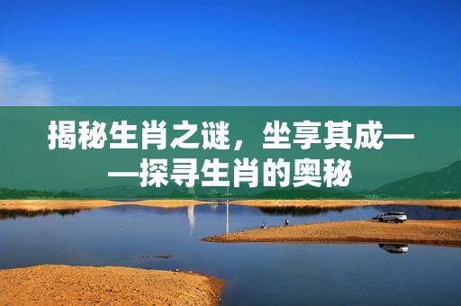 揭秘生肖之谜，坐享其成——探寻生肖的奥秘