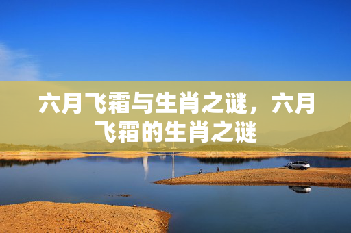 六月飞霜与生肖之谜，六月飞霜的生肖之谜