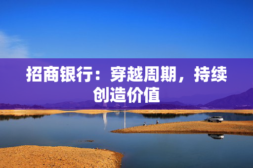 招商银行：穿越周期，持续创造价值