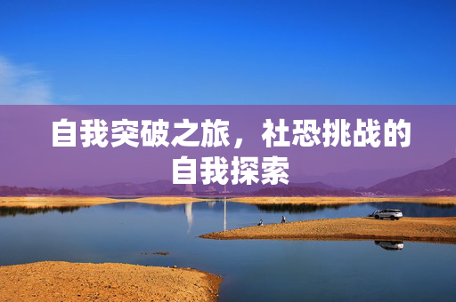 自我突破之旅，社恐挑战的自我探索