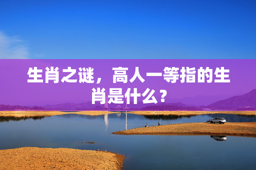 生肖之谜，高人一等指的生肖是什么？