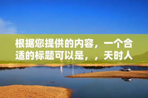 根据您提供的内容，一个合适的标题可以是，，天时人和，揭秘生肖之谜，探寻天时人和与生肖的奥秘关系。，既包含了您内容中的关键词天时人和和生肖之谜，又具有一定的吸引力，能够引起读者的兴趣。