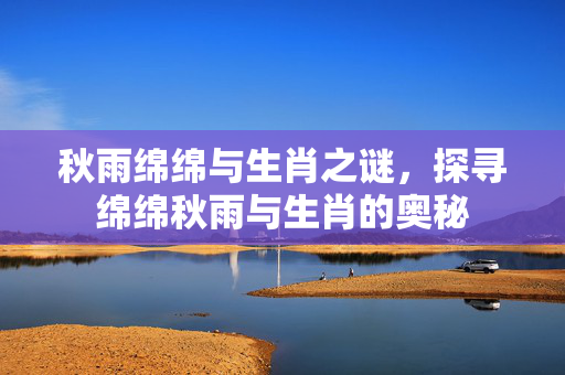 秋雨绵绵与生肖之谜，探寻绵绵秋雨与生肖的奥秘