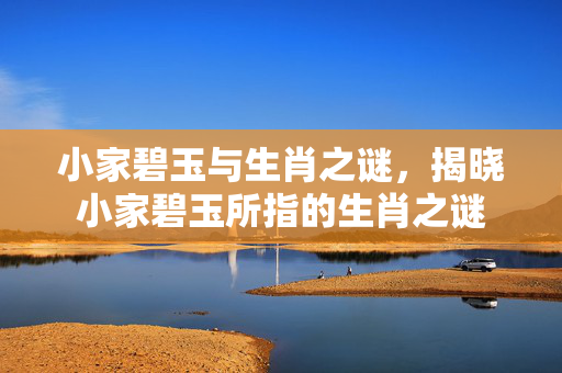 小家碧玉与生肖之谜，揭晓小家碧玉所指的生肖之谜