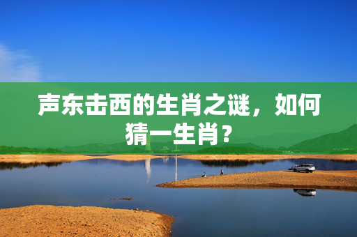 声东击西的生肖之谜，如何猜一生肖？