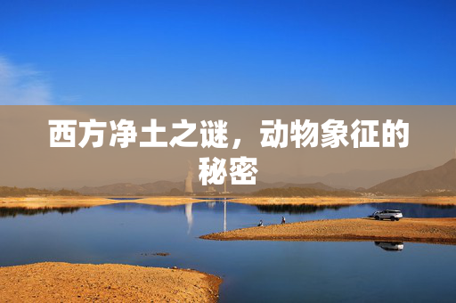 西方净土之谜，动物象征的秘密