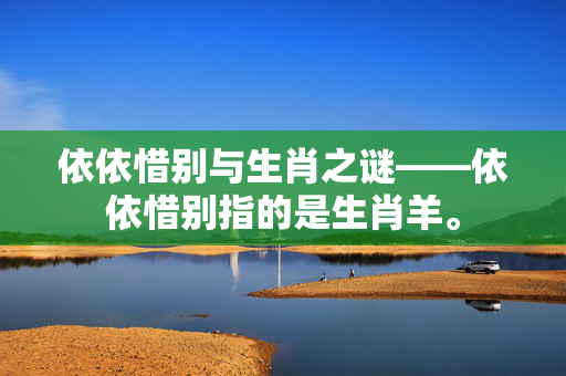 依依惜别与生肖之谜——依依惜别指的是生肖羊。