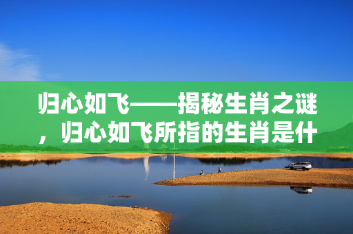 归心如飞——揭秘生肖之谜，归心如飞所指的生肖是什么？