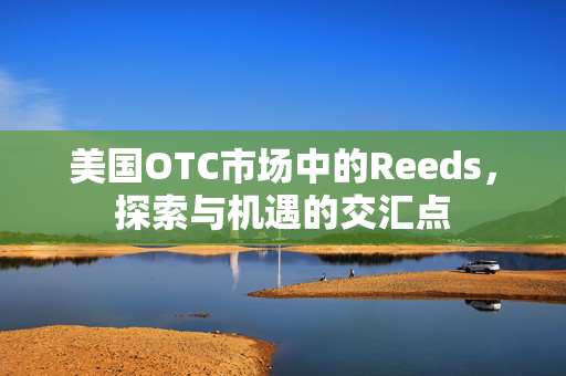 美国OTC市场中的Reeds，探索与机遇的交汇点