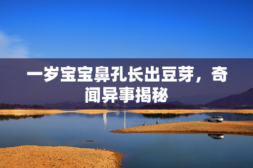 一岁宝宝鼻孔长出豆芽，奇闻异事揭秘