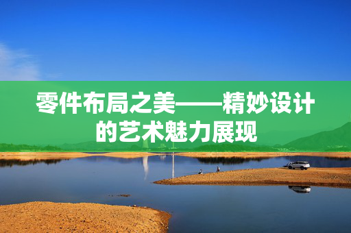 零件布局之美——精妙设计的艺术魅力展现
