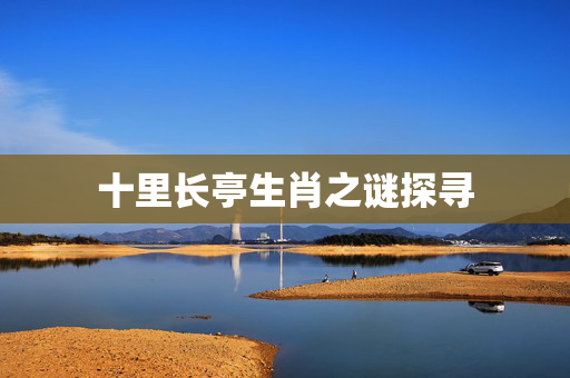 十里长亭生肖之谜探寻