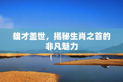 雄才盖世，揭秘生肖之首的非凡魅力