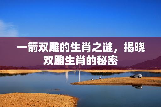 一箭双雕的生肖之谜，揭晓双雕生肖的秘密
