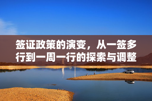签证政策的演变，从一签多行到一周一行的探索与调整
