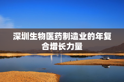 深圳生物医药制造业的年复合增长力量