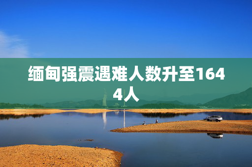 缅甸强震遇难人数升至1644人