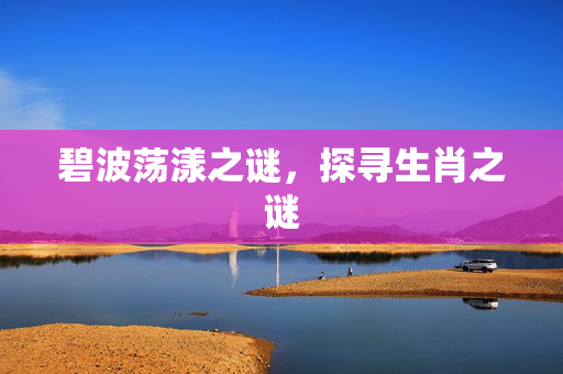 碧波荡漾之谜，探寻生肖之谜