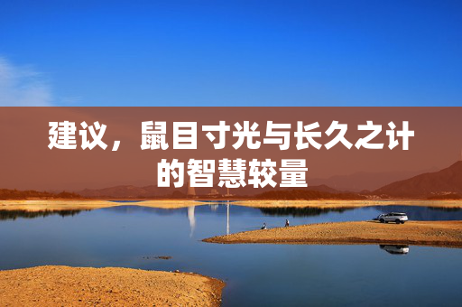 建议，鼠目寸光与长久之计的智慧较量
