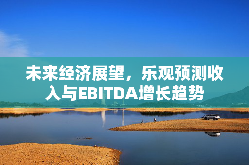 未来经济展望，乐观预测收入与EBITDA增长趋势