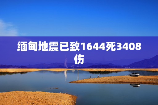 缅甸地震已致1644死3408伤