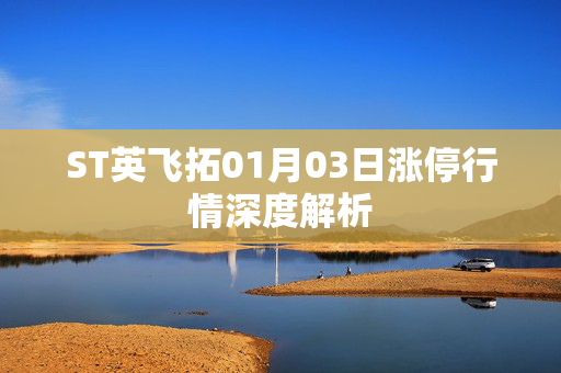 ST英飞拓01月03日涨停行情深度解析