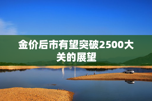 金价后市有望突破2500大关的展望