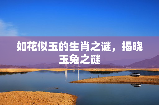 如花似玉的生肖之谜，揭晓玉兔之谜