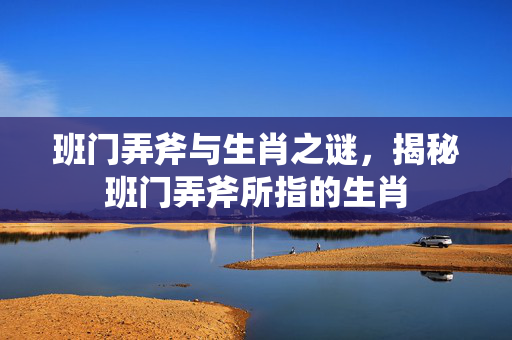 班门弄斧与生肖之谜，揭秘班门弄斧所指的生肖