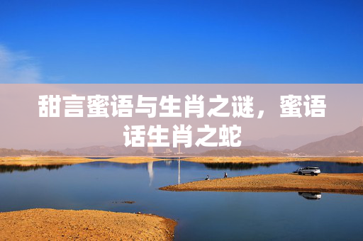 甜言蜜语与生肖之谜，蜜语话生肖之蛇