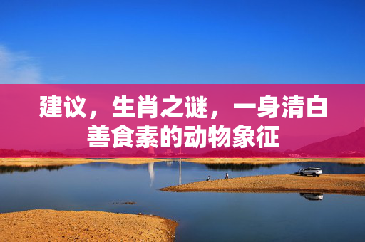 建议，生肖之谜，一身清白善食素的动物象征