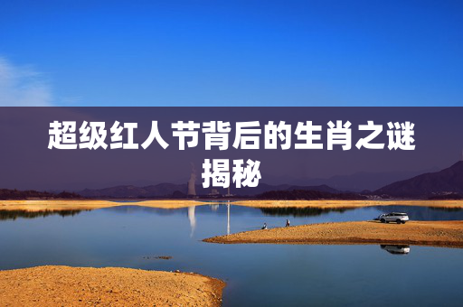 超级红人节背后的生肖之谜揭秘